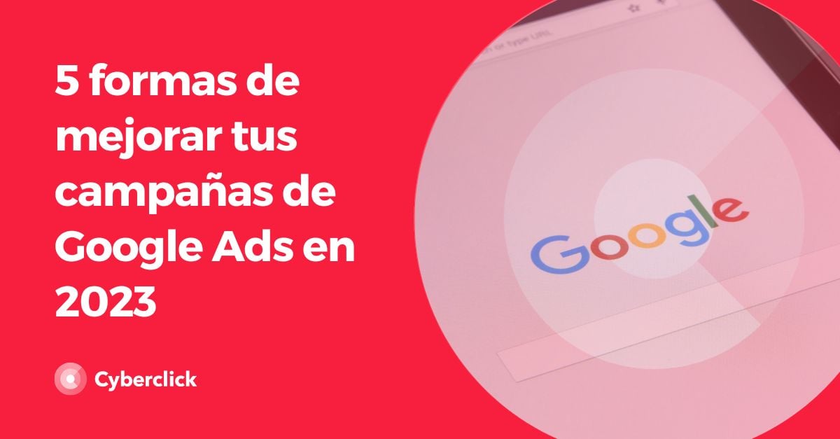 5 formas de mejorar tus campañas de Google Ads en 2023