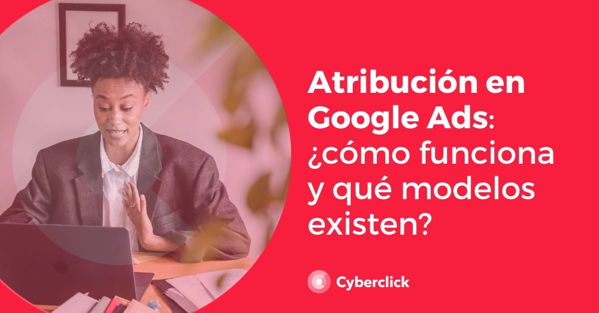 Atribución en Google Ads: ¿cómo funciona y qué modelos existen?