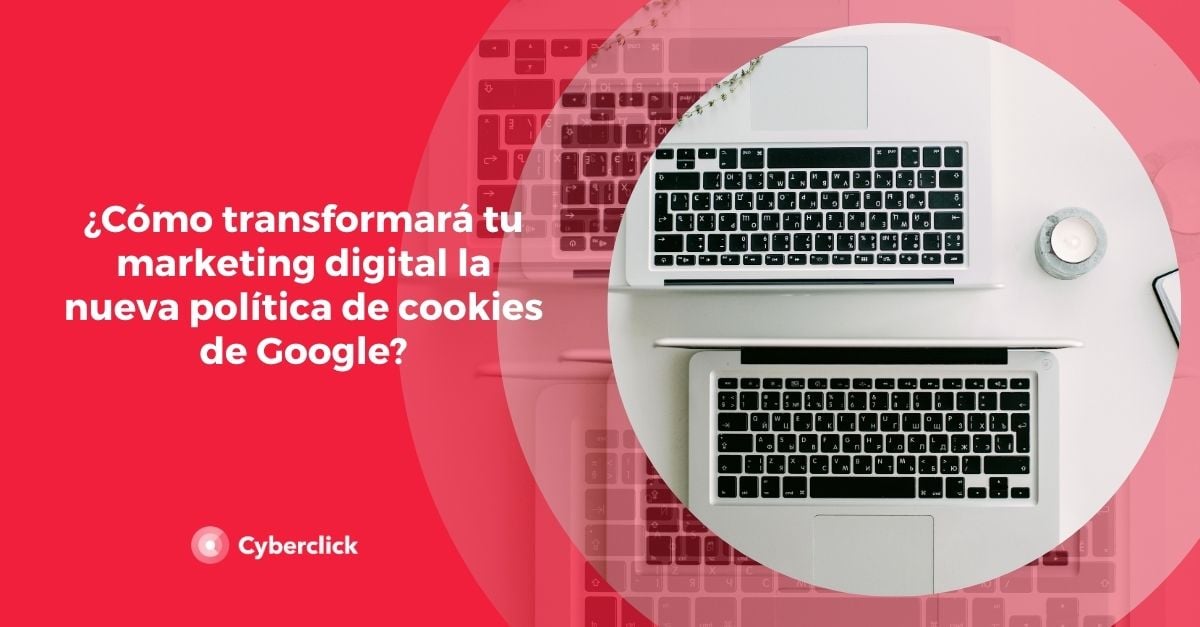 Como transformara tu marketing digital la nueva politica de cookies de Google