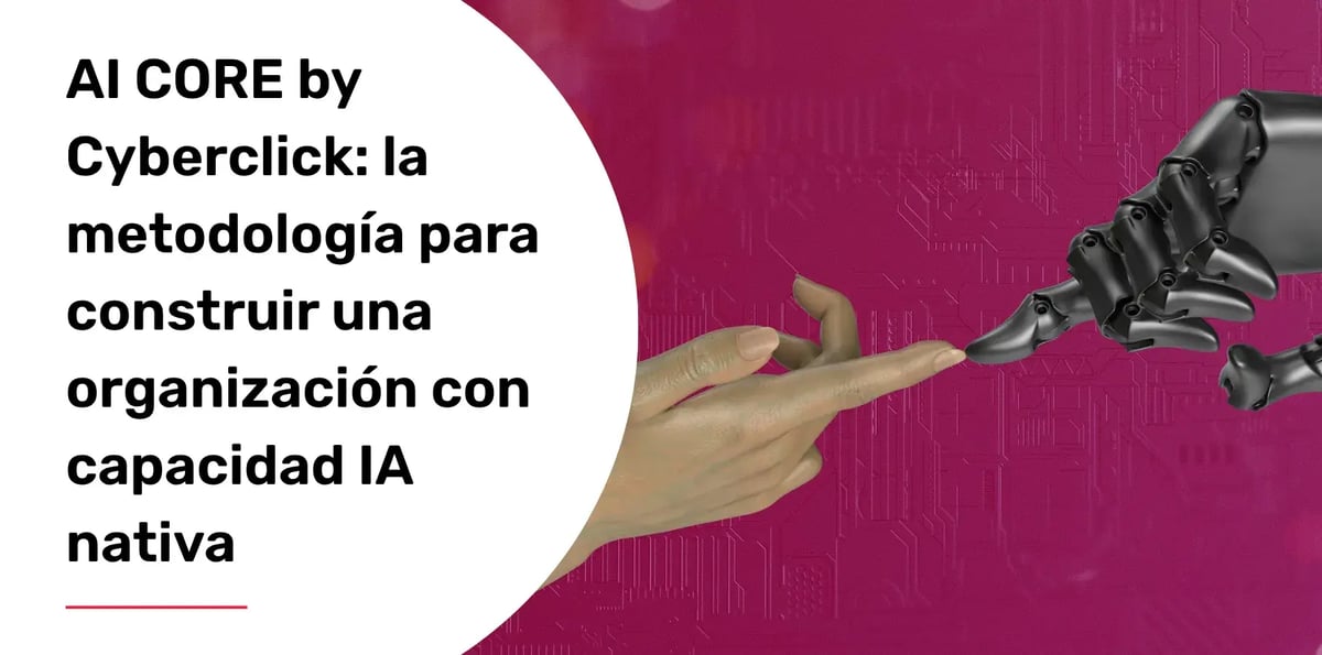 AI CORE by Cyberclick: la metodología para construir una organización con capacidad IA nativa