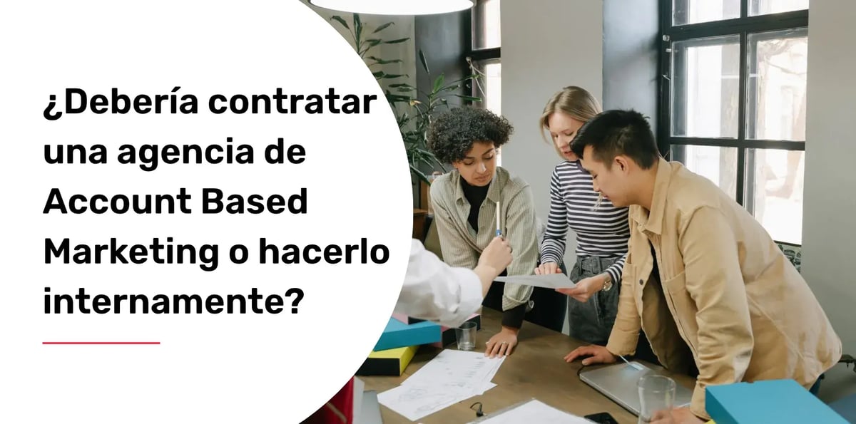 ¿Debería contratar una agencia de Account Based Marketing o hacerlo internamente?