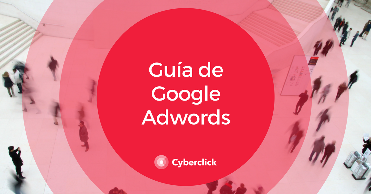 La guia de Google AdWords para montar tus campañas