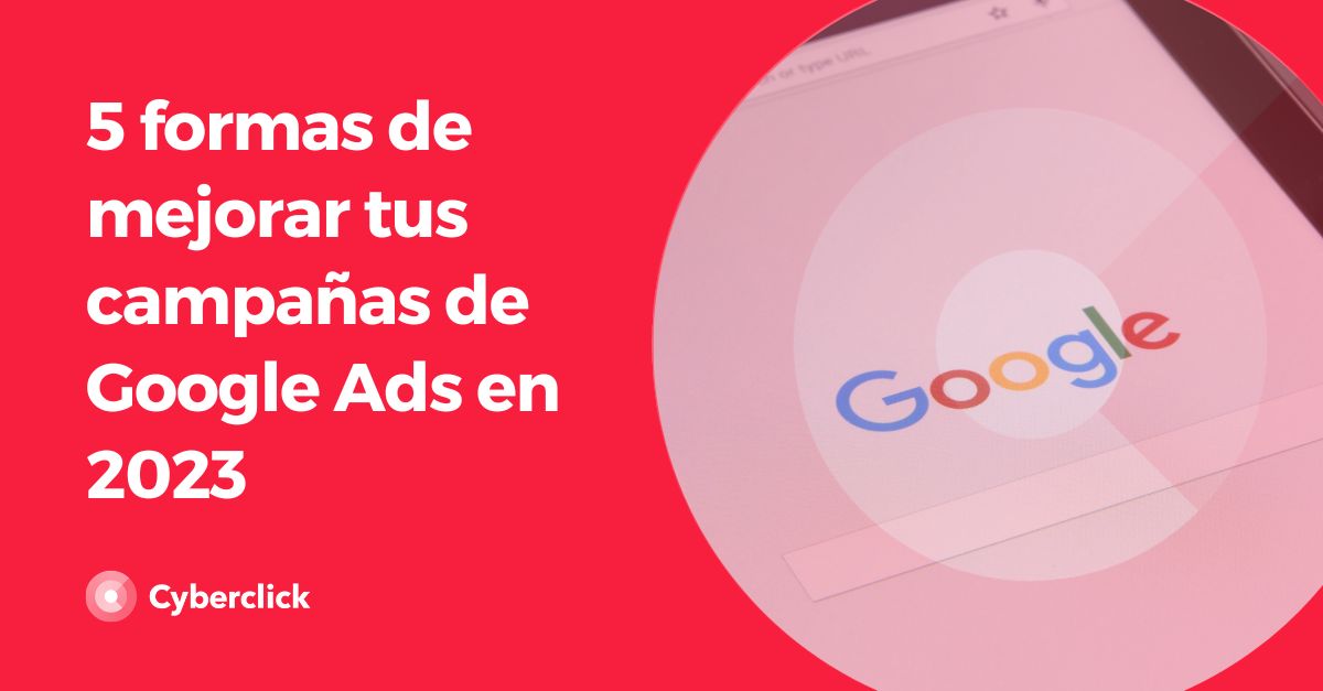 5 formas de mejorar tus campanas de Google Ads en 2023