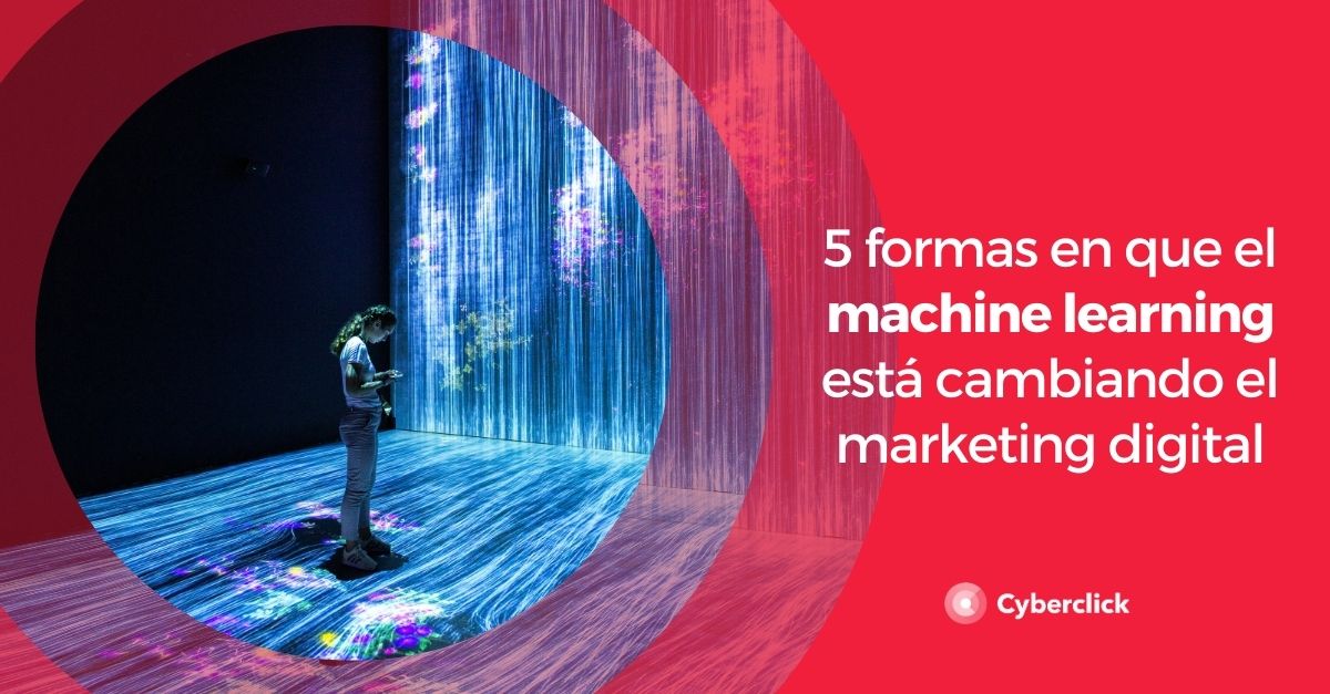 5 formas en que el machine learning esta cambiando el marketing digital