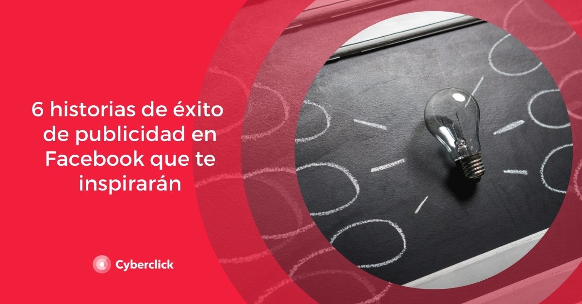 6 historias de exito de publicidad en Facebook que te inspiraran