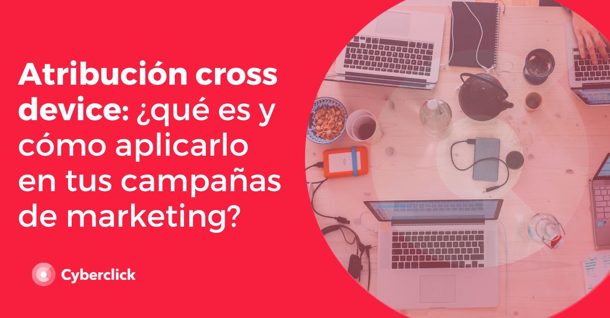 Atribucion cross device que es y como aplicarlo en tus campañas de marketing