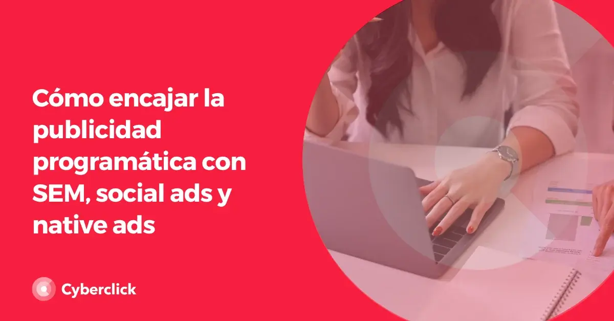 Como encajar la publicidad programatica con SEM social ads y native ads