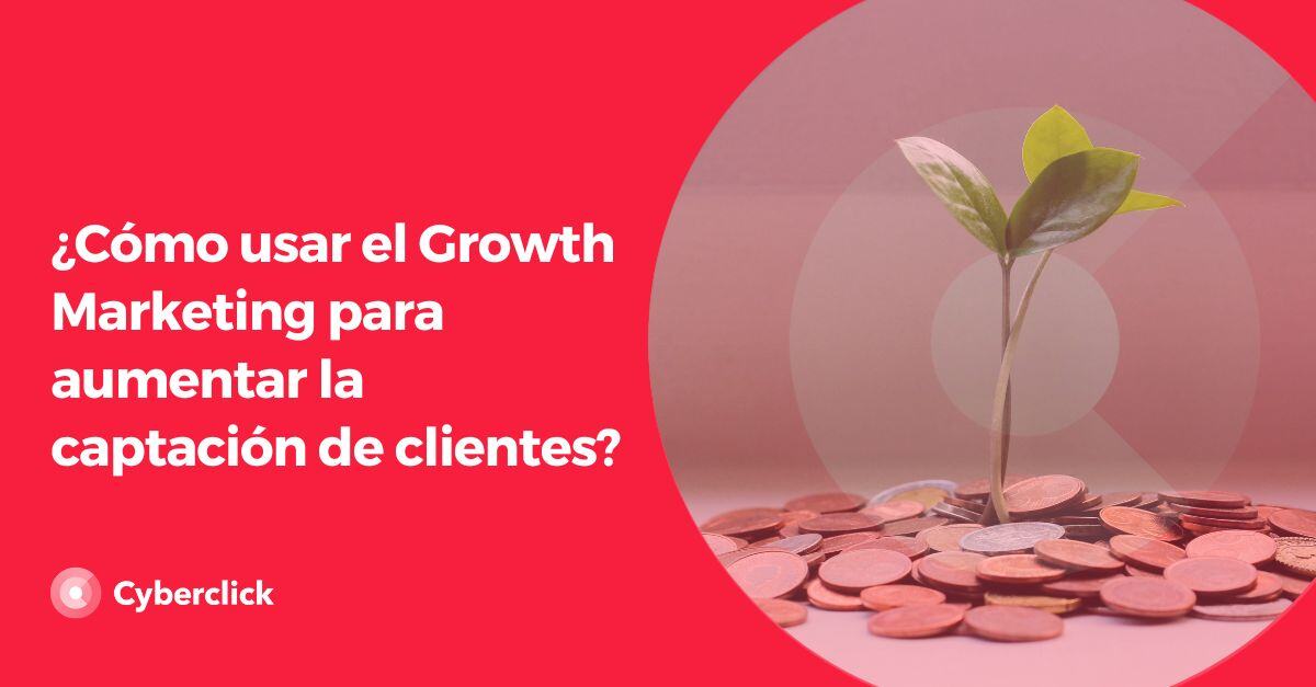 Growth Marketing para aumentar la captacion de clientes