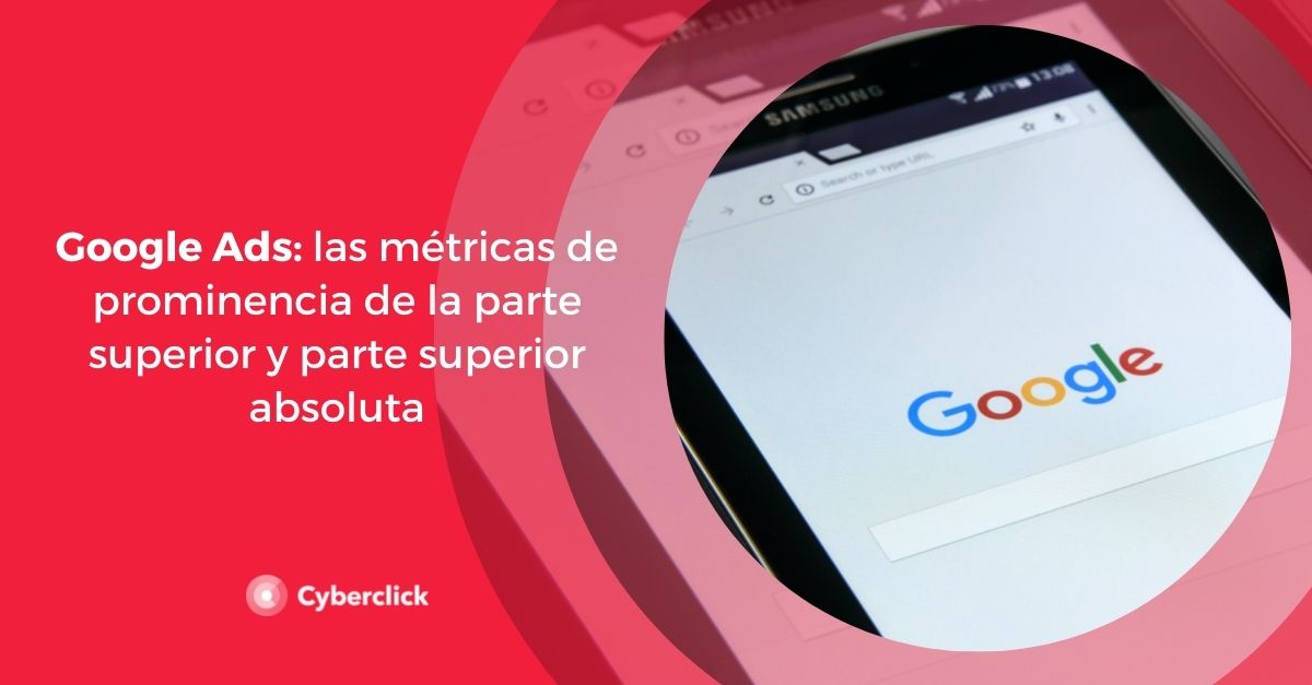 Google Ads las metricas de prominencia de la parte superior y parte superior absoluta
