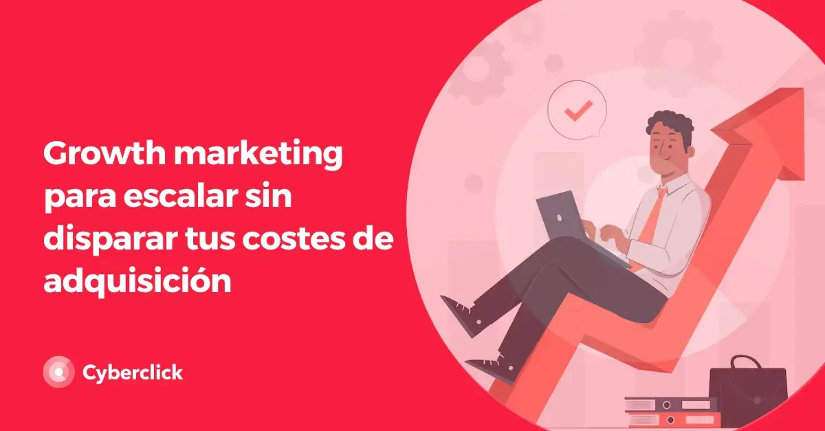 Growth marketing para escalar sin disparar tus costes de adquisicion