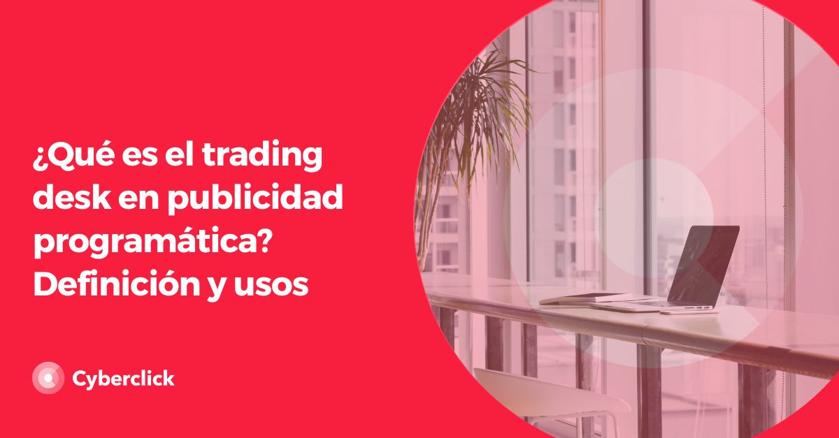 Que es el trading desk en publicidad programatica - Definicion y usos