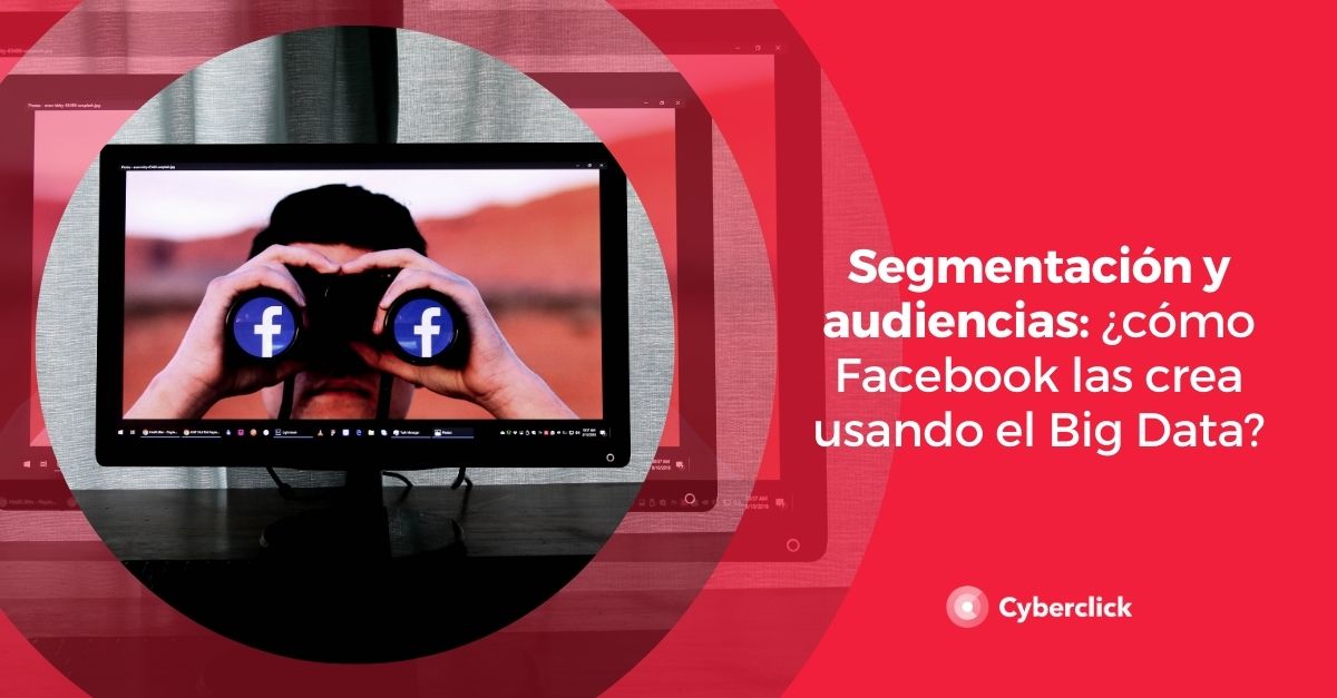 Segmentacion y audiencias como Facebook las crea usando el Big Data