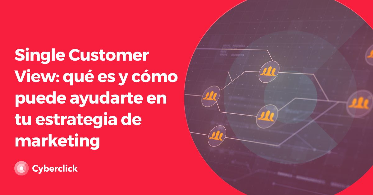 Single Customer View: que es y como puede ayudarte en tu estrategia de marketing