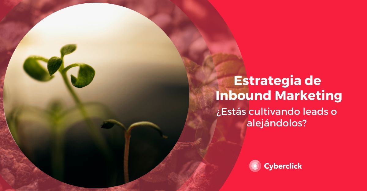 Estrategia de inbound marketing estas cultivando leads o alejandolos